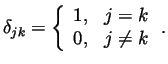 $\displaystyle \delta_{jk} = \left\{
\begin{array}{ll}
1, & j = k \\
0, & j \neq k
\end{array}\right. .
$