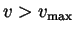 $ v > v_{\mathrm{max}}$