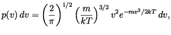 $\displaystyle p(v)\,dv = \left( \frac{2}{\pi} \right)^{1/2} \left( \frac{m}{kT}
\right)^{3/2} v^2 e^{-mv^2/2kT}\,dv,
$