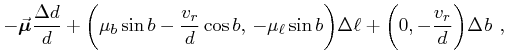 \displaystyle-\vec{\bm{\mu}}\frac{\Delta d}{d}+\bigg(\mu _{b}\sin{b}-\frac{v_{r}}{d}\cos{b},\,-\mu _{{\ell}}\sin{b}\bigg)\Delta{\ell}+\bigg(0,-\frac{v_{r}}{d}\bigg)\Delta{\it b}\,\,,