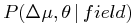 \displaystyle P(\Delta\mu,\theta\,|\, field)