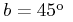 b=45^{{\rm o}}\;