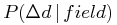 \displaystyle P(\Delta d\,|\, field)