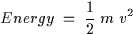 \begin{displaymath}
Energy \; = \; {1 \over 2 } \; m \; v^2 \end{displaymath}