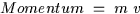 \begin{displaymath}
{\rm Momentum \; = \; m \; v }\end{displaymath}