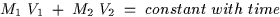 \begin{displaymath}
M_1 \; V_1 \; + \; M_2 \; V_2 \; = \; constant \; with \; time \end{displaymath}